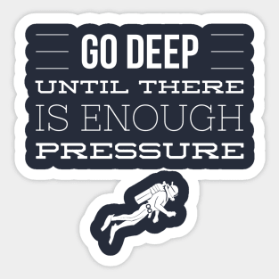 GO DEEP UNTIL THERE IS ENOUGH PRESSURE - SCUBA DIVING Sticker